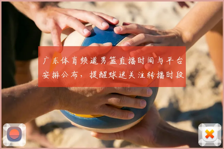 广东体育频道男篮直播时间与平台安排公布，提醒球迷关注转播时段