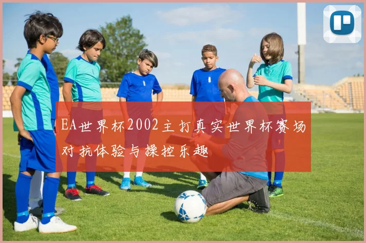 EA世界杯2002主打真实世界杯赛场对抗体验与操控乐趣