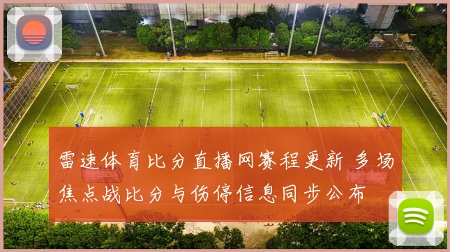 雷速体育比分直播网赛程更新 多场焦点战比分与伤停信息同步公布