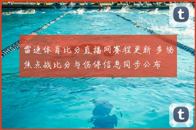 雷速体育比分直播网赛程更新 多场焦点战比分与伤停信息同步公布