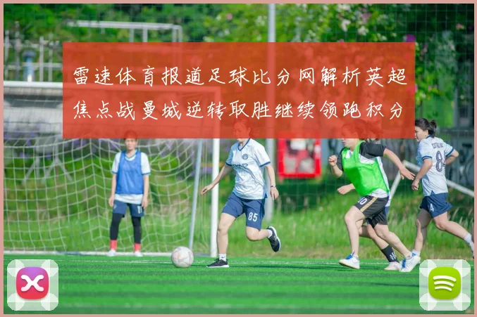 雷速体育报道足球比分网解析英超焦点战曼城逆转取胜继续领跑积分榜