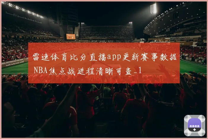 雷速体育比分直播app更新赛事数据 NBA焦点战进程清晰可查_1