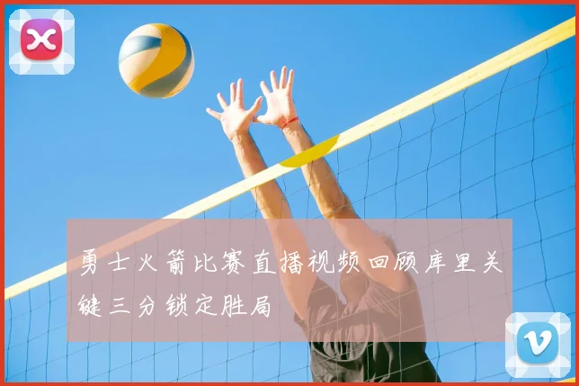 勇士火箭比赛直播视频回顾库里关键三分锁定胜局