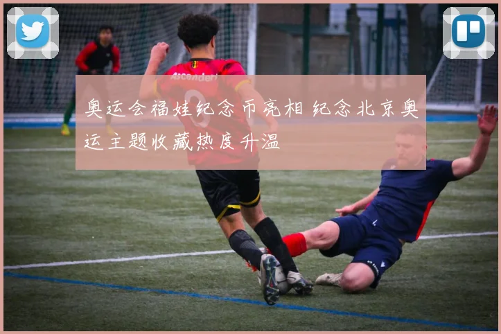 奥运会福娃纪念币亮相 纪念北京奥运主题收藏热度升温
