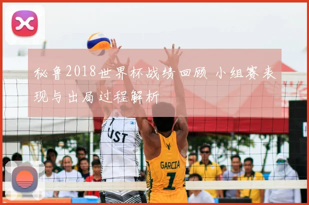 秘鲁2018世界杯战绩回顾 小组赛表现与出局过程解析