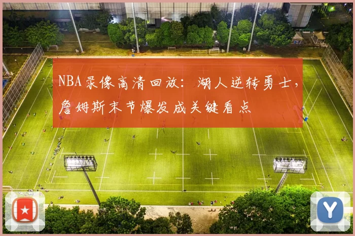 NBA录像高清回放：湖人逆转勇士，詹姆斯末节爆发成关键看点