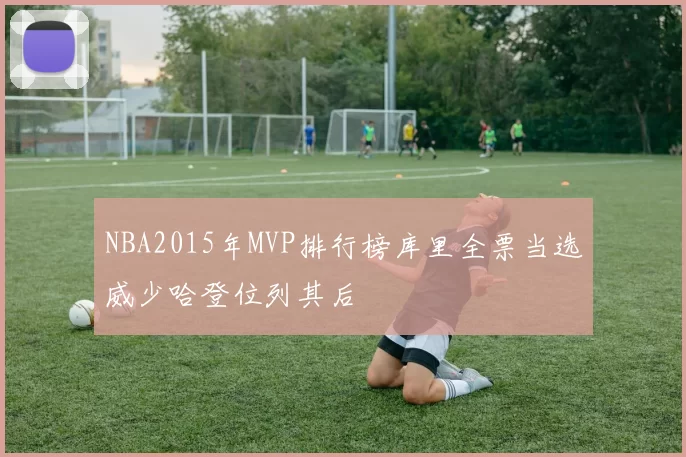 NBA2015年MVP排行榜库里全票当选威少哈登位列其后
