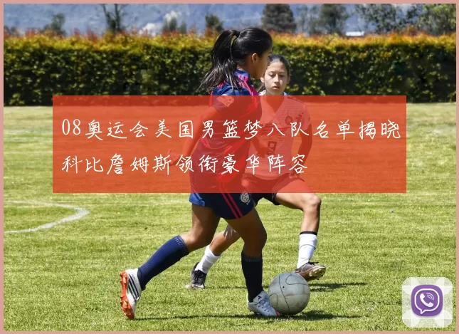 08奥运会美国男篮梦八队名单揭晓科比詹姆斯领衔豪华阵容