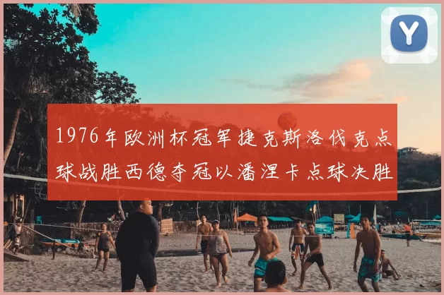 1976年欧洲杯冠军捷克斯洛伐克点球战胜西德夺冠以潘涅卡点球决胜