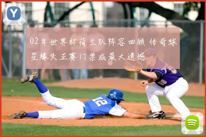 02年世界杯荷兰队阵容回顾 传奇球星缘失正赛门票成最大遗憾