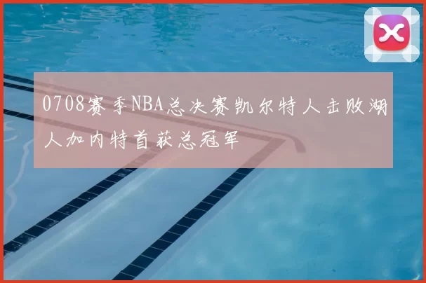 0708赛季NBA总决赛凯尔特人击败湖人加内特首获总冠军