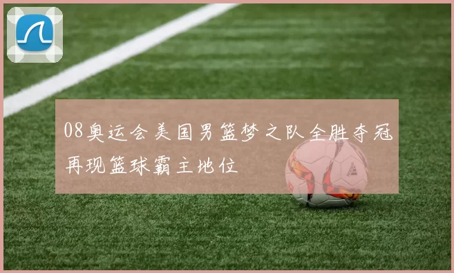 08奥运会美国男篮梦之队全胜夺冠再现篮球霸主地位